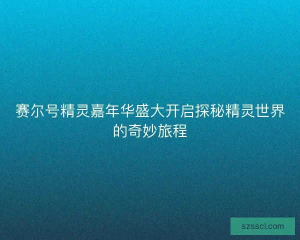 赛尔号精灵嘉年华盛大开启探秘精灵世界的奇妙旅程